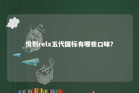 悦刻relx五代国标有哪些口味？ 